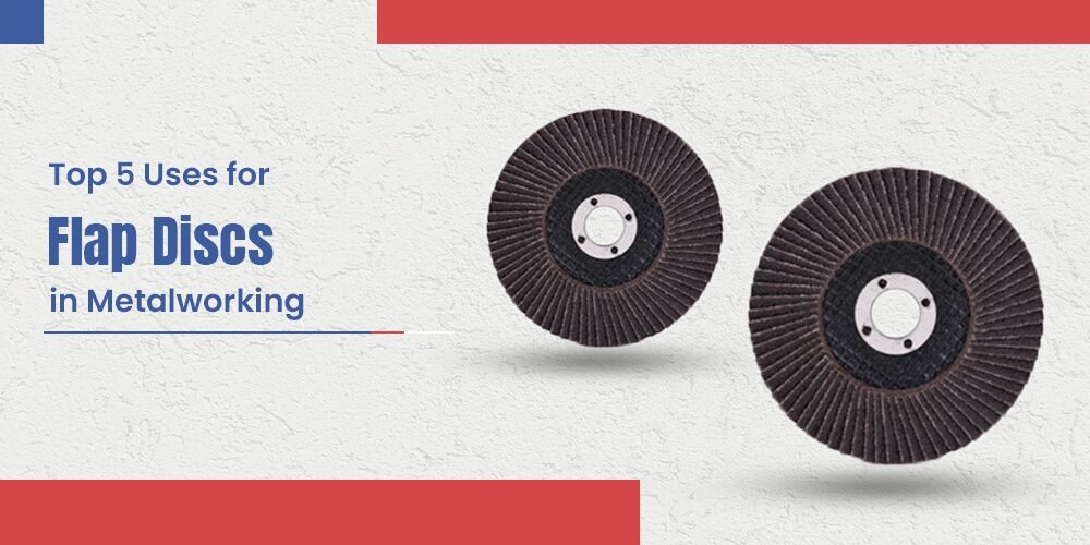 Top 5 Uses for Flap Discs in Metalworking